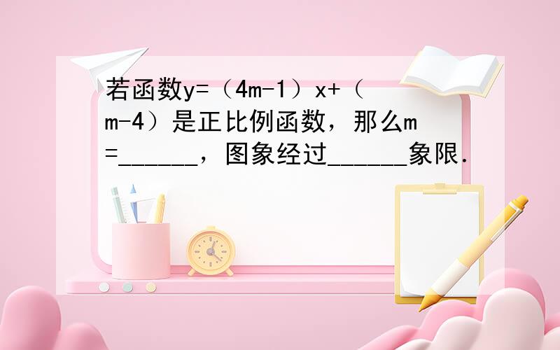 若函数y=（4m-1）x+（m-4）是正比例函数，那么m=______，图象经过______象限．