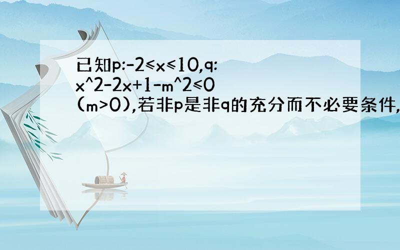 已知p:-2≤x≤10,q:x^2-2x+1-m^2≤0(m>0),若非p是非q的充分而不必要条件,求实数m