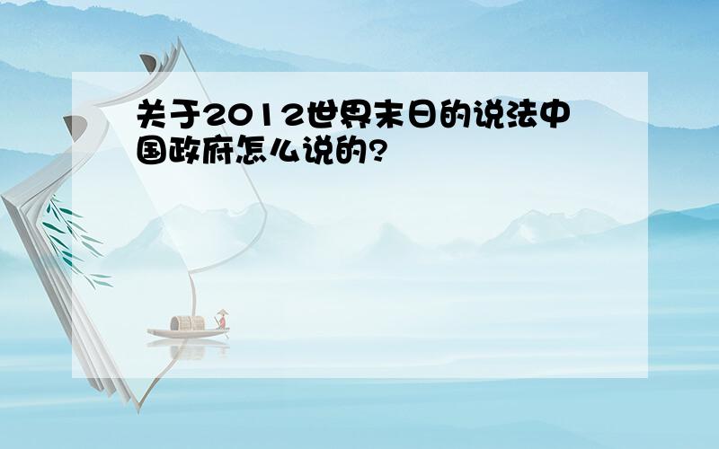 关于2012世界末日的说法中国政府怎么说的?