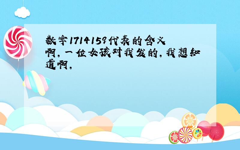 数字1714159代表的含义啊,一位女孩对我发的,我想知道啊,