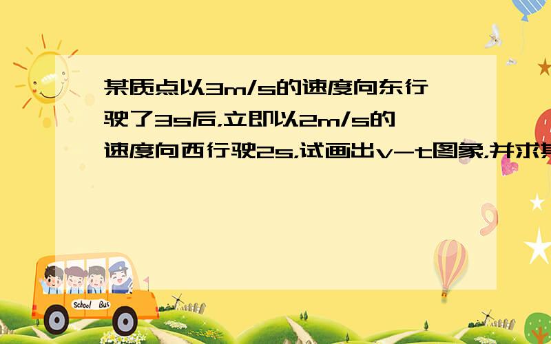 某质点以3m/s的速度向东行驶了3s后，立即以2m/s的速度向西行驶2s，试画出v-t图象，并求其5s内的位移．（取向东