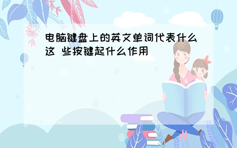 电脑键盘上的英文单词代表什么这 些按键起什么作用