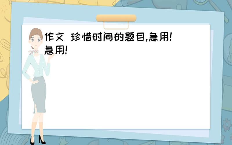 作文 珍惜时间的题目,急用!急用!