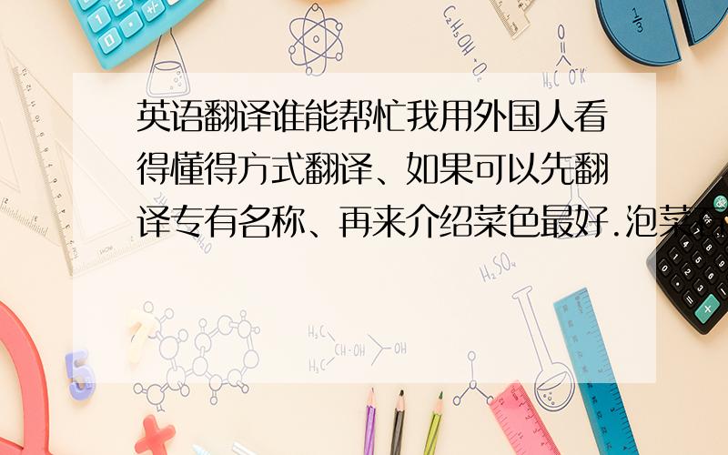 英语翻译谁能帮忙我用外国人看得懂得方式翻译、如果可以先翻译专有名称、再来介绍菜色最好.泡菜石锅饭石锅饭野菜拌饭海鲜煎饼蔬