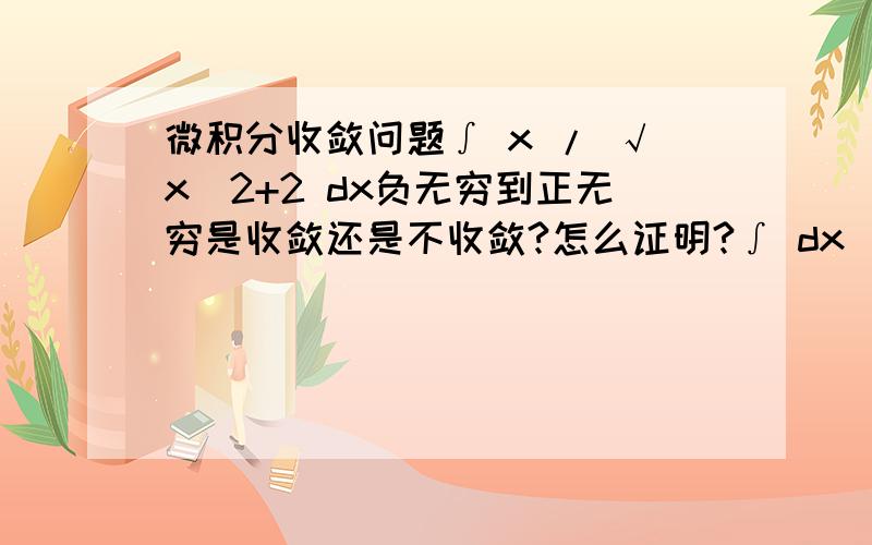 微积分收敛问题∫ x / √x^2+2 dx负无穷到正无穷是收敛还是不收敛?怎么证明?∫ dx / x^2 又如何证明是