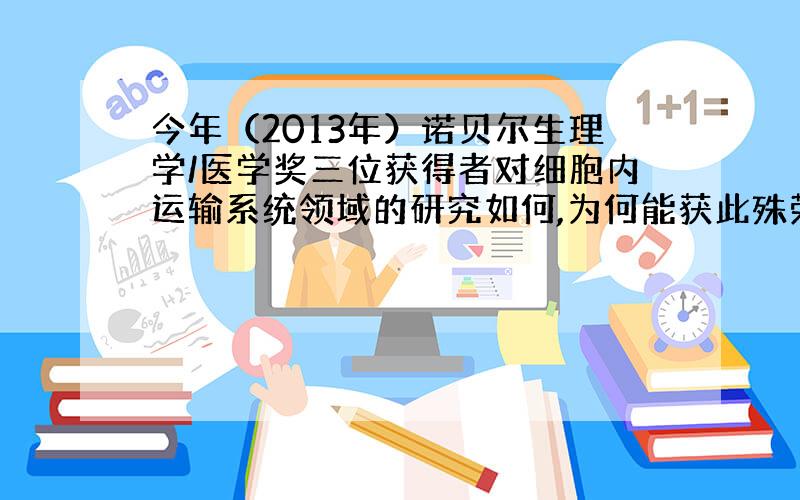 今年（2013年）诺贝尔生理学/医学奖三位获得者对细胞内运输系统领域的研究如何,为何能获此殊荣?