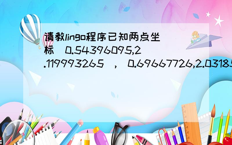 请教lingo程序已知两点坐标（0.54396095,2.119993265）,（0.69667726,2.031854