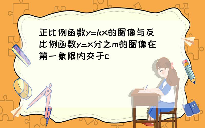 正比例函数y=kx的图像与反比例函数y=x分之m的图像在第一象限内交于c