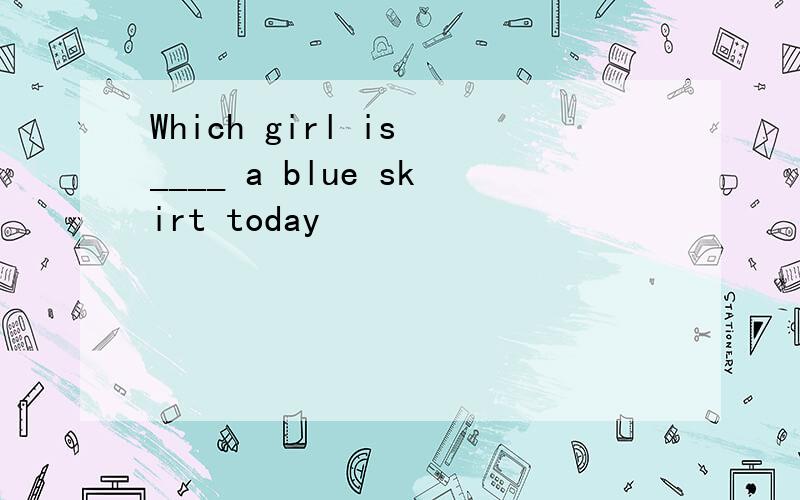 Which girl is ____ a blue skirt today