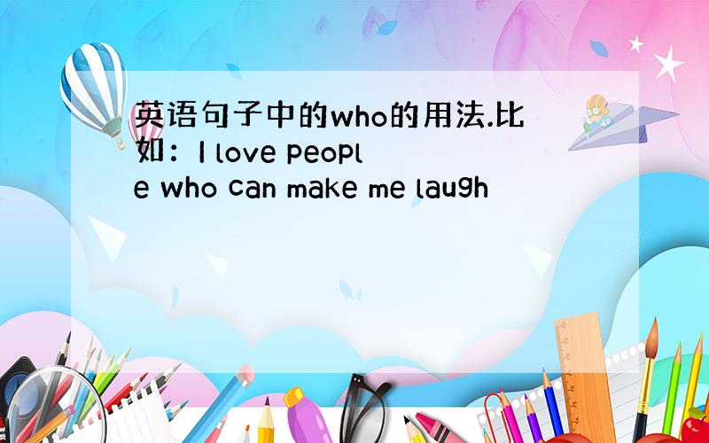 英语句子中的who的用法.比如：I love people who can make me laugh