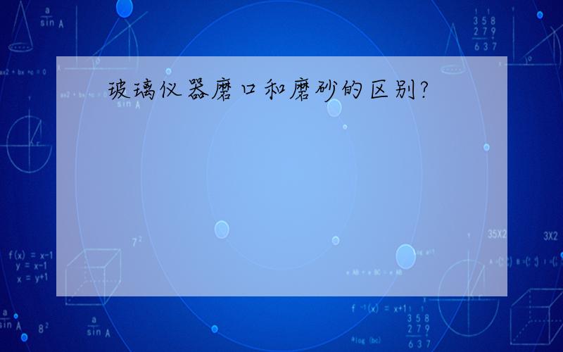 玻璃仪器磨口和磨砂的区别?