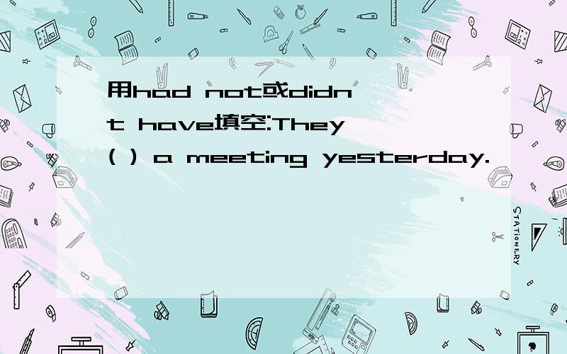 用had not或didn't have填空:They ( ) a meeting yesterday.