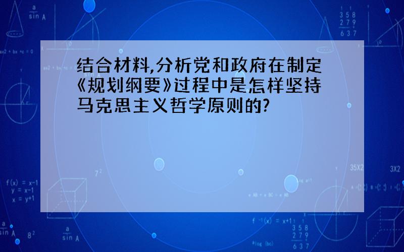 结合材料,分析党和政府在制定《规划纲要》过程中是怎样坚持马克思主义哲学原则的?