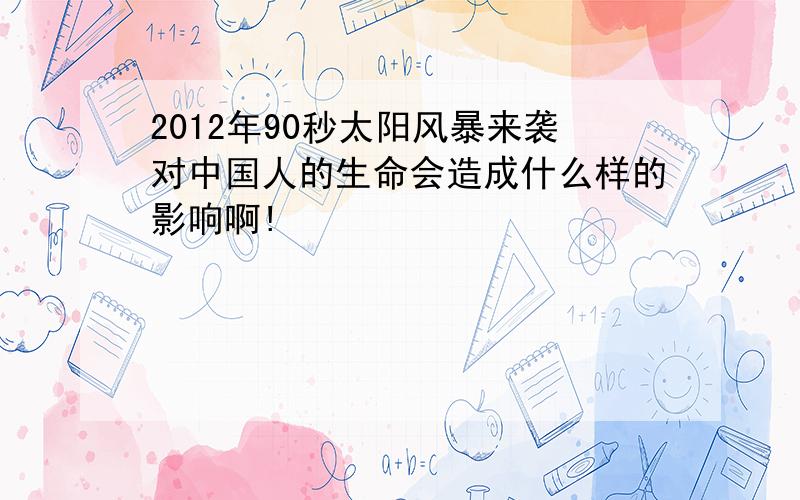 2012年90秒太阳风暴来袭对中国人的生命会造成什么样的影响啊!