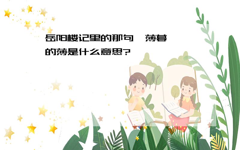 岳阳楼记里的那句【薄暮冥冥】的薄是什么意思?