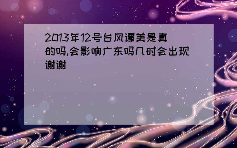 2013年12号台风谭美是真的吗,会影响广东吗几时会出现谢谢