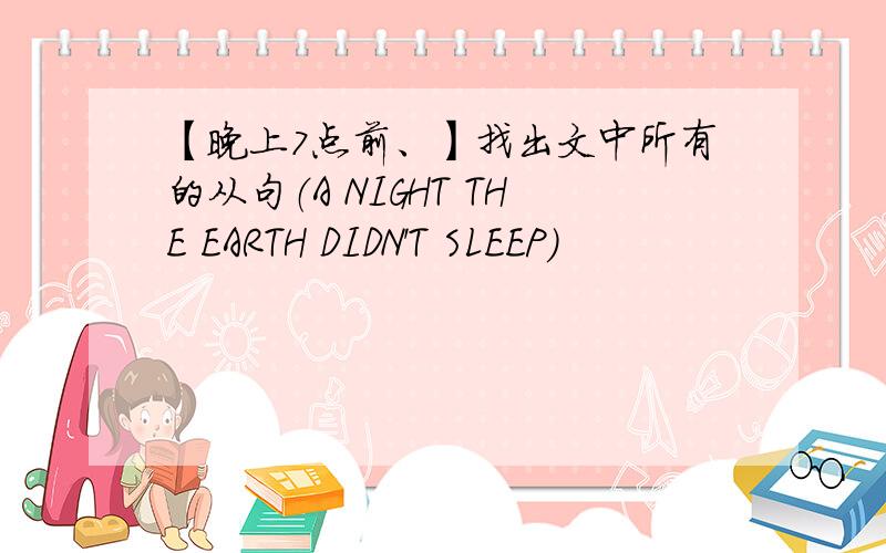 【晚上7点前、】找出文中所有的从句（A NIGHT THE EARTH DIDN'T SLEEP）