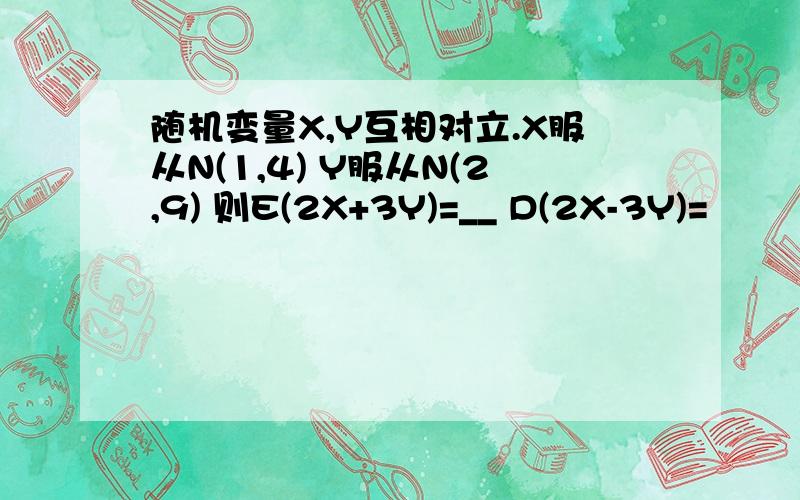 随机变量X,Y互相对立.X服从N(1,4) Y服从N(2,9) 则E(2X+3Y)=__ D(2X-3Y)=