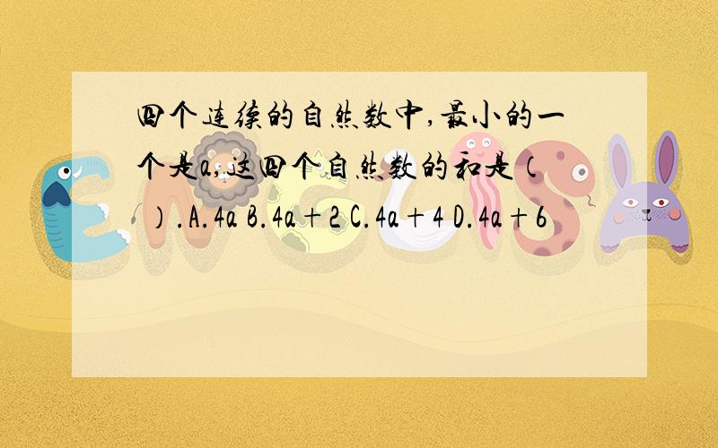 四个连续的自然数中,最小的一个是a,这四个自然数的和是（ ）.A.4a B.4a+2 C.4a+4 D.4a+6