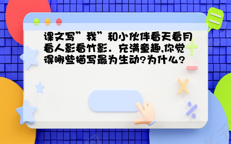 课文写”我”和小伙伴看天看月看人影看竹影．充满童趣,你觉得哪些描写最为生动?为什么?