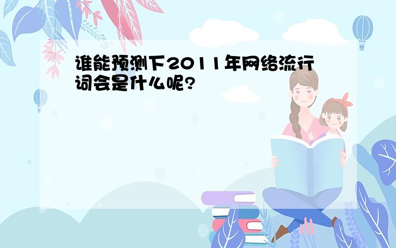 谁能预测下2011年网络流行词会是什么呢?