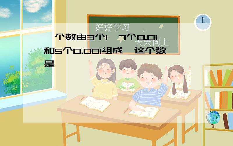 一个数由3个1,7个0.01和5个0.001组成,这个数是