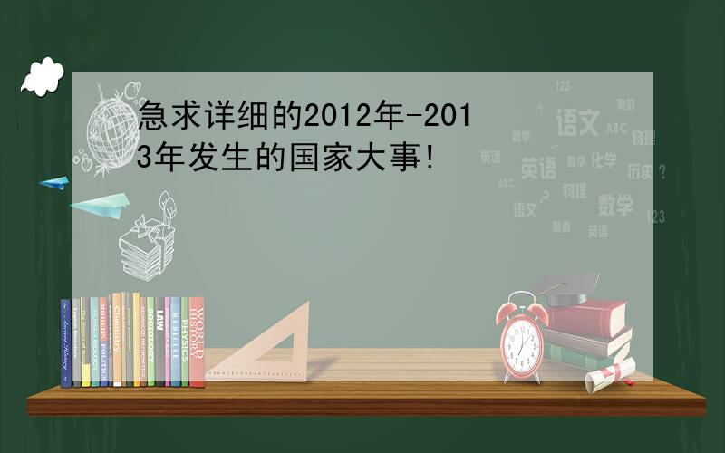 急求详细的2012年-2013年发生的国家大事!