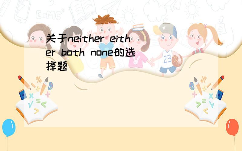 关于neither either both none的选择题