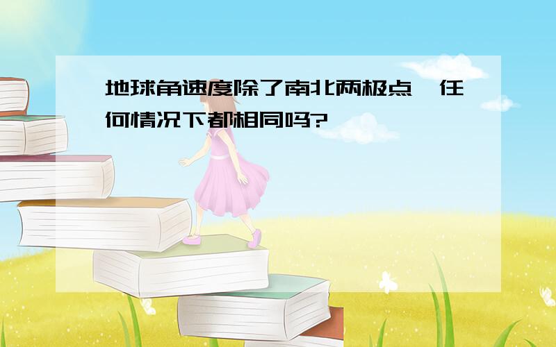 地球角速度除了南北两极点,任何情况下都相同吗?