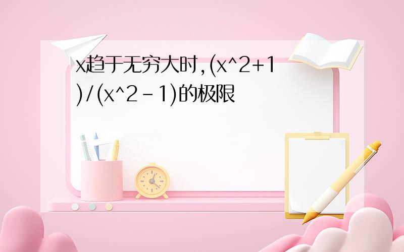 x趋于无穷大时,(x^2+1)/(x^2-1)的极限