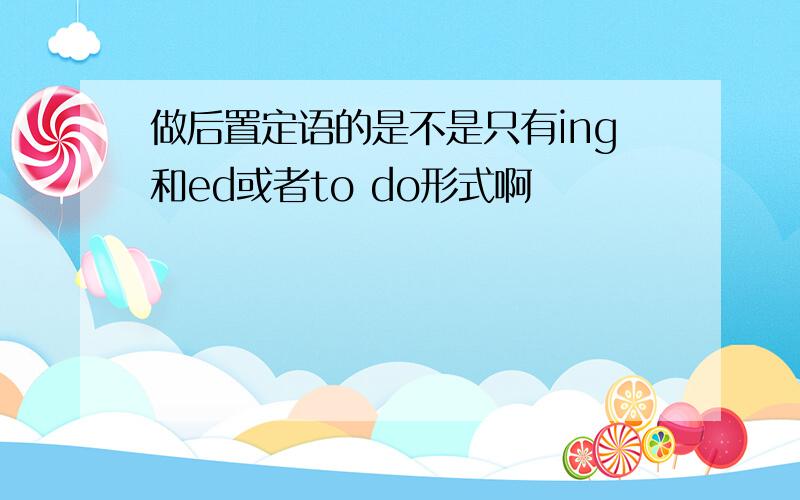 做后置定语的是不是只有ing和ed或者to do形式啊