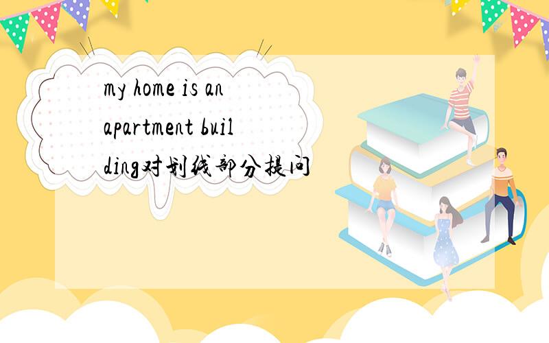 my home is an apartment building对划线部分提问