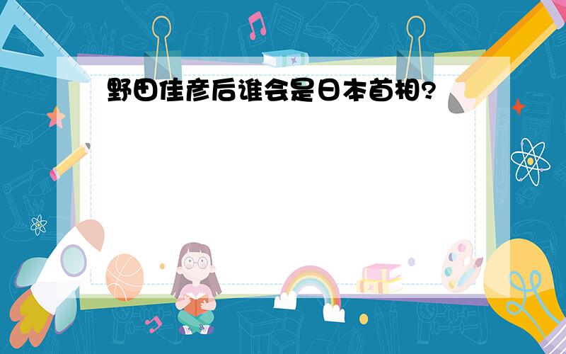 野田佳彦后谁会是日本首相?