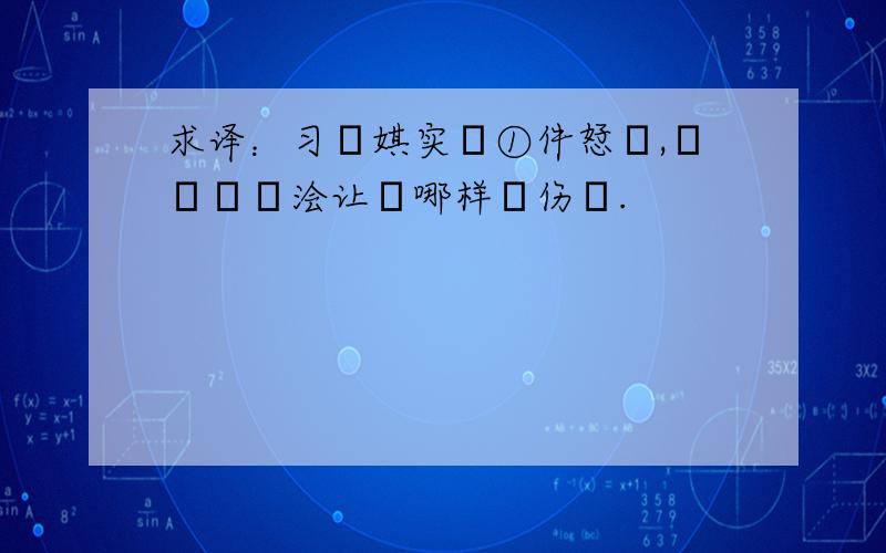 求译：习遦娸实湜①件恏倳,臸仯彵芣浍让亾哪样哋伤痌.