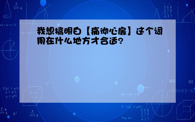 我想搞明白【痛彻心扉】这个词用在什么地方才合适?