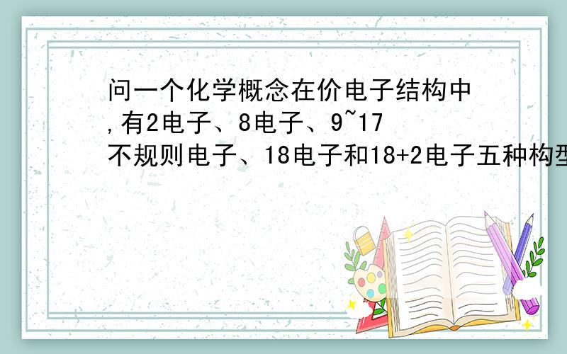 问一个化学概念在价电子结构中,有2电子、8电子、9~17不规则电子、18电子和18+2电子五种构型这是什么意思啊