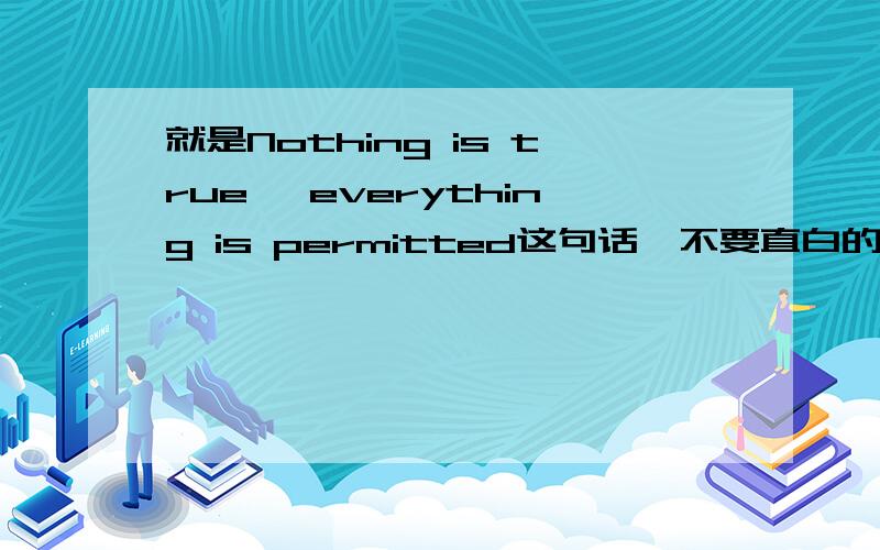 就是Nothing is true, everything is permitted这句话,不要直白的翻译,要有点中国特