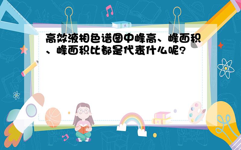 高效液相色谱图中峰高、峰面积、峰面积比都是代表什么呢?