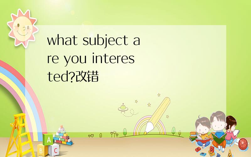 what subject are you interested?改错