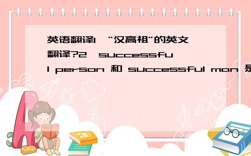 英语翻译1、“汉高祖”的英文翻译?2、successful person 和 successful man 是不是都是成