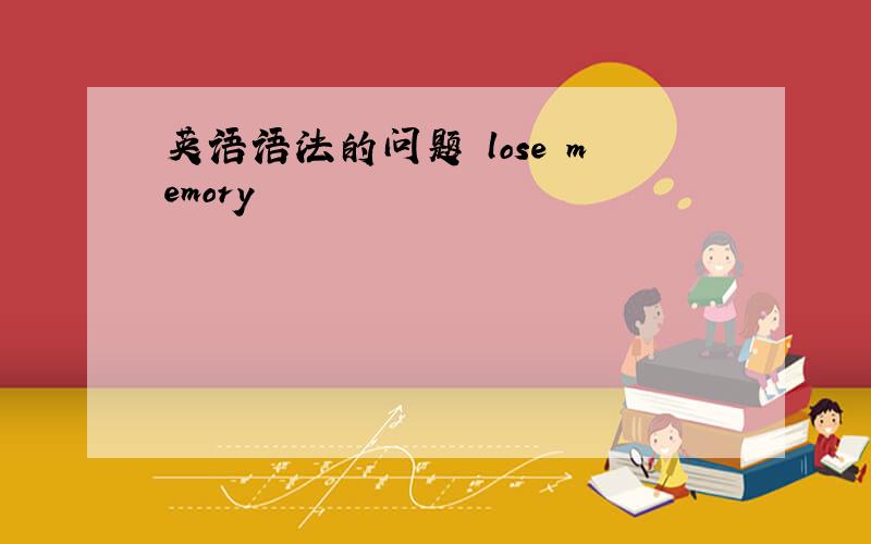 英语语法的问题 lose memory