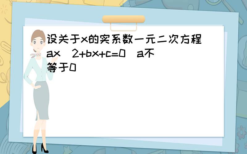 设关于x的实系数一元二次方程ax^2+bx+c=0(a不等于0）