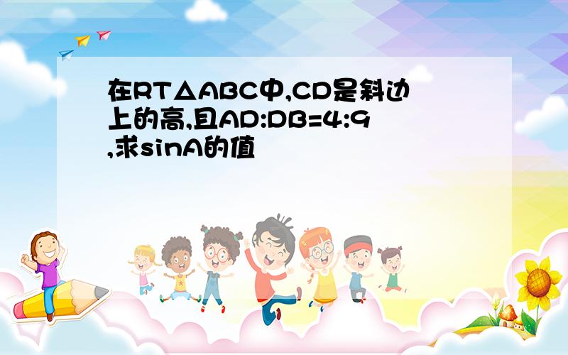 在RT△ABC中,CD是斜边上的高,且AD:DB=4:9,求sinA的值