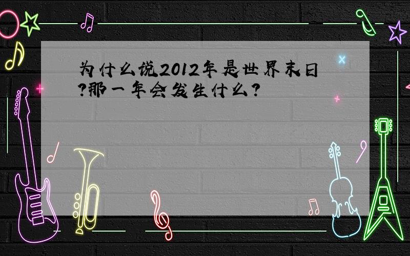 为什么说2012年是世界末日?那一年会发生什么?