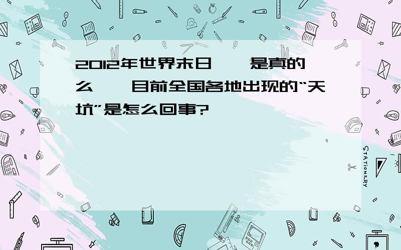 2012年世界末日、、是真的么、、目前全国各地出现的“天坑”是怎么回事?