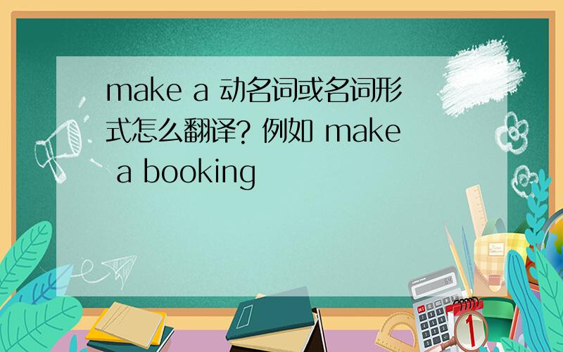 make a 动名词或名词形式怎么翻译? 例如 make a booking