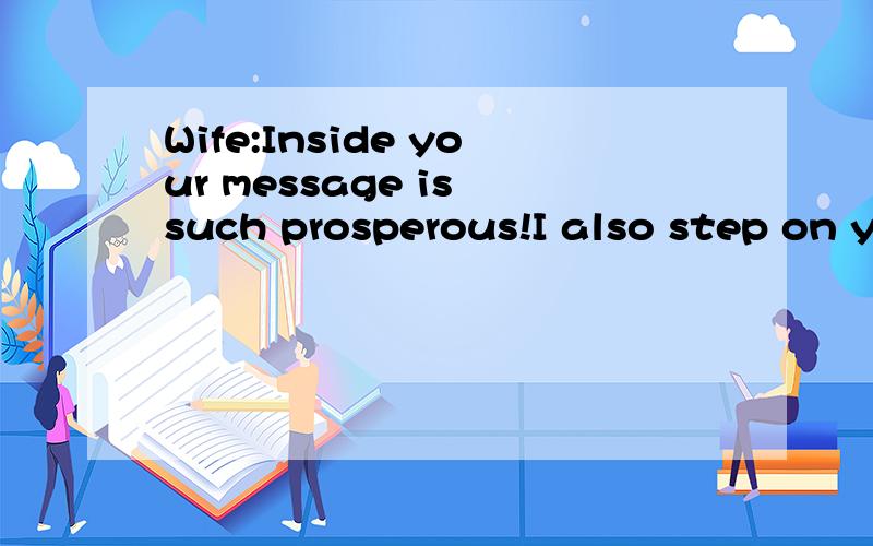 Wife:Inside your message is such prosperous!I also step on y