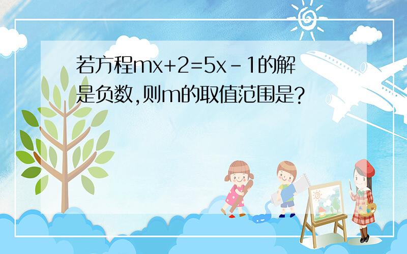 若方程mx+2=5x-1的解是负数,则m的取值范围是?