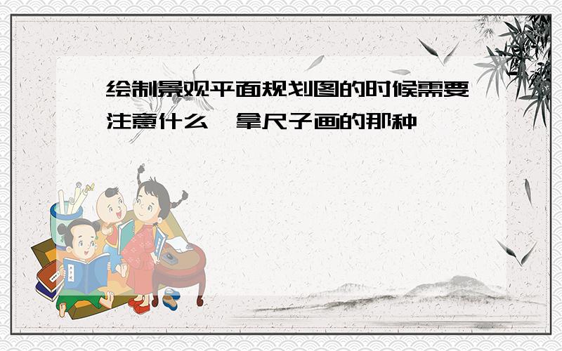 绘制景观平面规划图的时候需要注意什么,拿尺子画的那种,