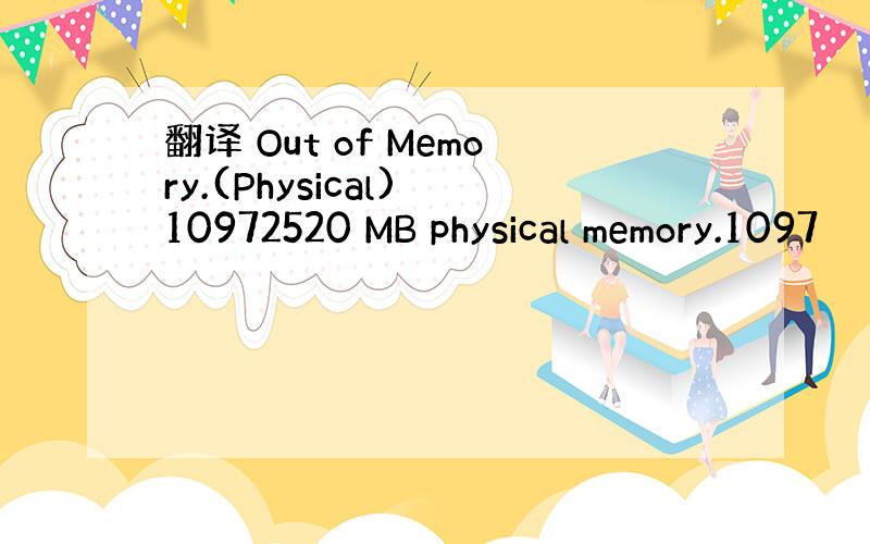 翻译 Out of Memory.(Physical) 10972520 MB physical memory.1097